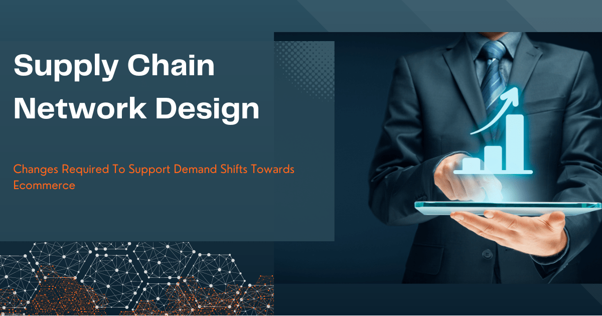 Supply Chain Network Design Changes Required To Support Demand Shifts Towards eCommerce
