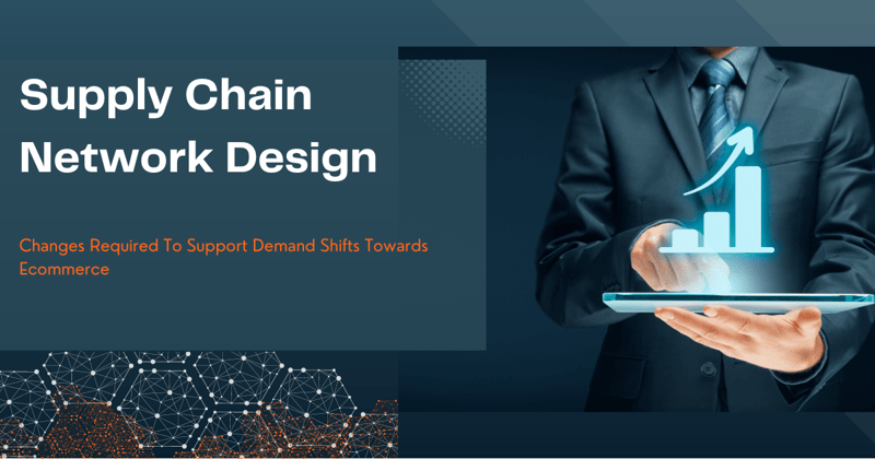 Supply Chain Network Design Changes Required To Support Demand Shifts Towards eCommerce